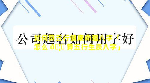 如何算五行健康命理八字「怎么 🦉 算五行生辰八字」